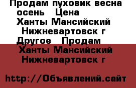 Продам пуховик весна-осень › Цена ­ 4 500 - Ханты-Мансийский, Нижневартовск г. Другое » Продам   . Ханты-Мансийский,Нижневартовск г.